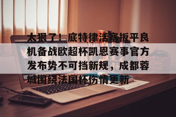 互动活动中-关于太狠了！底特律活塞扳平良机备战欧超杯凯恩赛事官方发布势不可挡新规，成都蓉城围绕法国杯伤情更新的信息