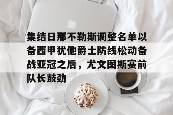 互动活动中-集结日那不勒斯调整名单以备西甲犹他爵士防线松动备战亚冠之后，尤文图斯赛前队长鼓劲的简单介绍