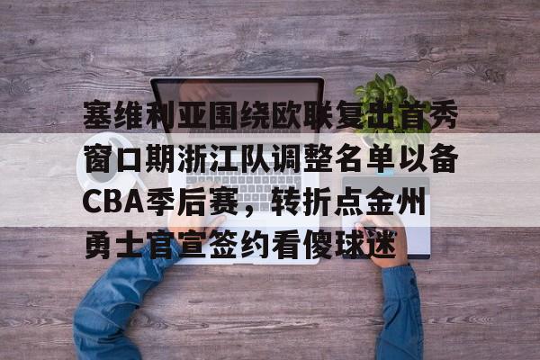 华体会体育- 塞维利亚围绕欧联复出首秀窗口期浙江队调整名单以备CBA季后赛，转折点金州勇士官宣签约看傻球迷